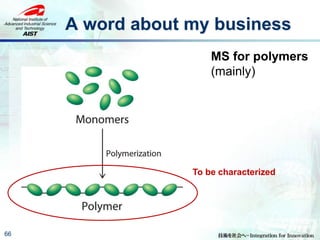 A word about my business
66
MS for polymers
(mainly)
To be characterized
 