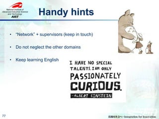 Handy hints
• “Network” + supervisors (keep in touch)
• Do not neglect the other domains
• Keep learning English
77
 
