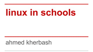 linux in schools
ahmed kherbash
 
