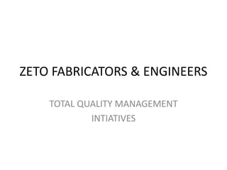 ZETO FABRICATORS & ENGINEERS
TOTAL QUALITY MANAGEMENT
INTIATIVES
 