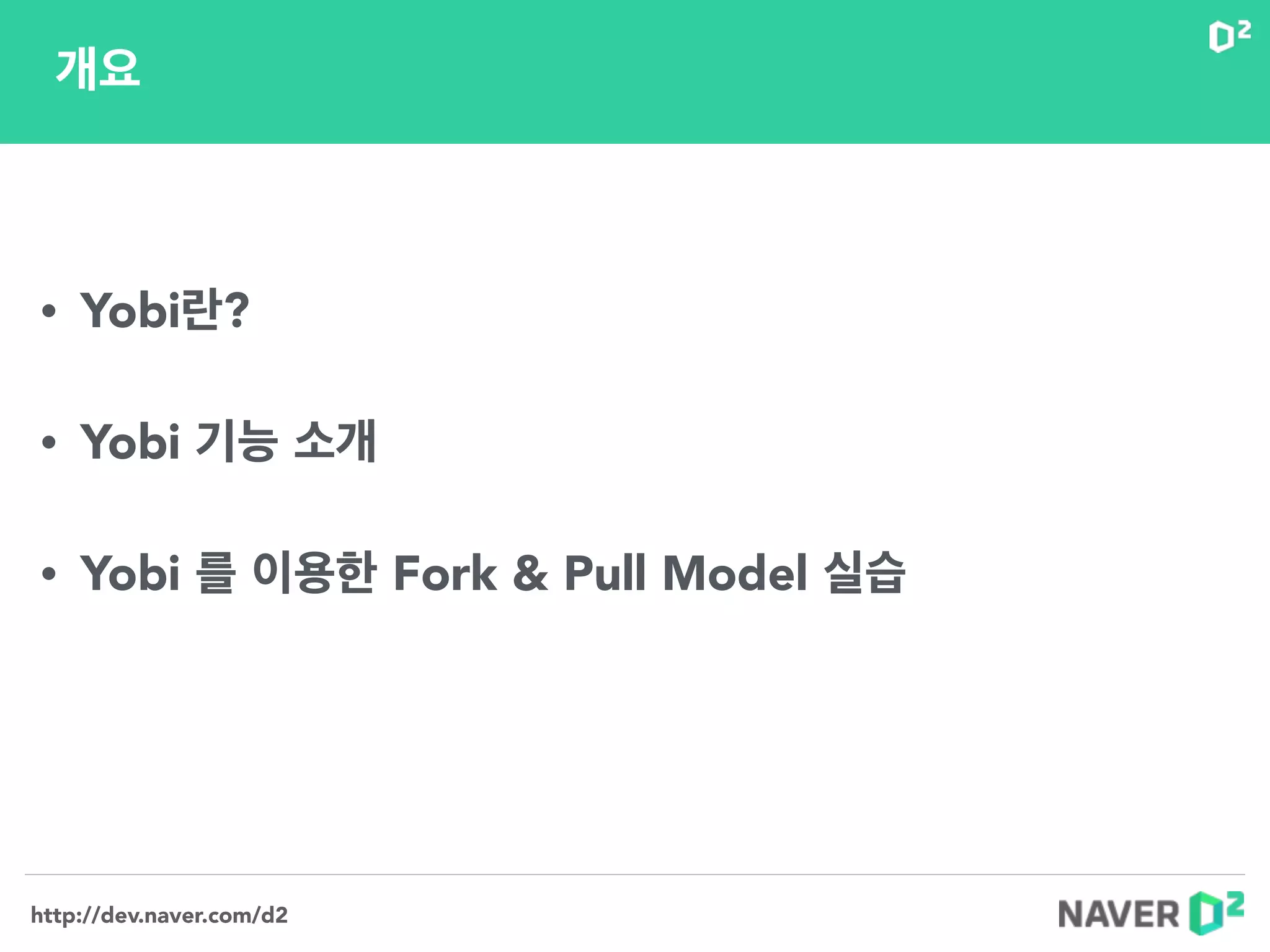 http://dev.naver.com/d2
• Yobi란?
!
• Yobi 기능 소개
!
• Yobi 를 이용한 Fork & Pull Model 실습
개요
 
