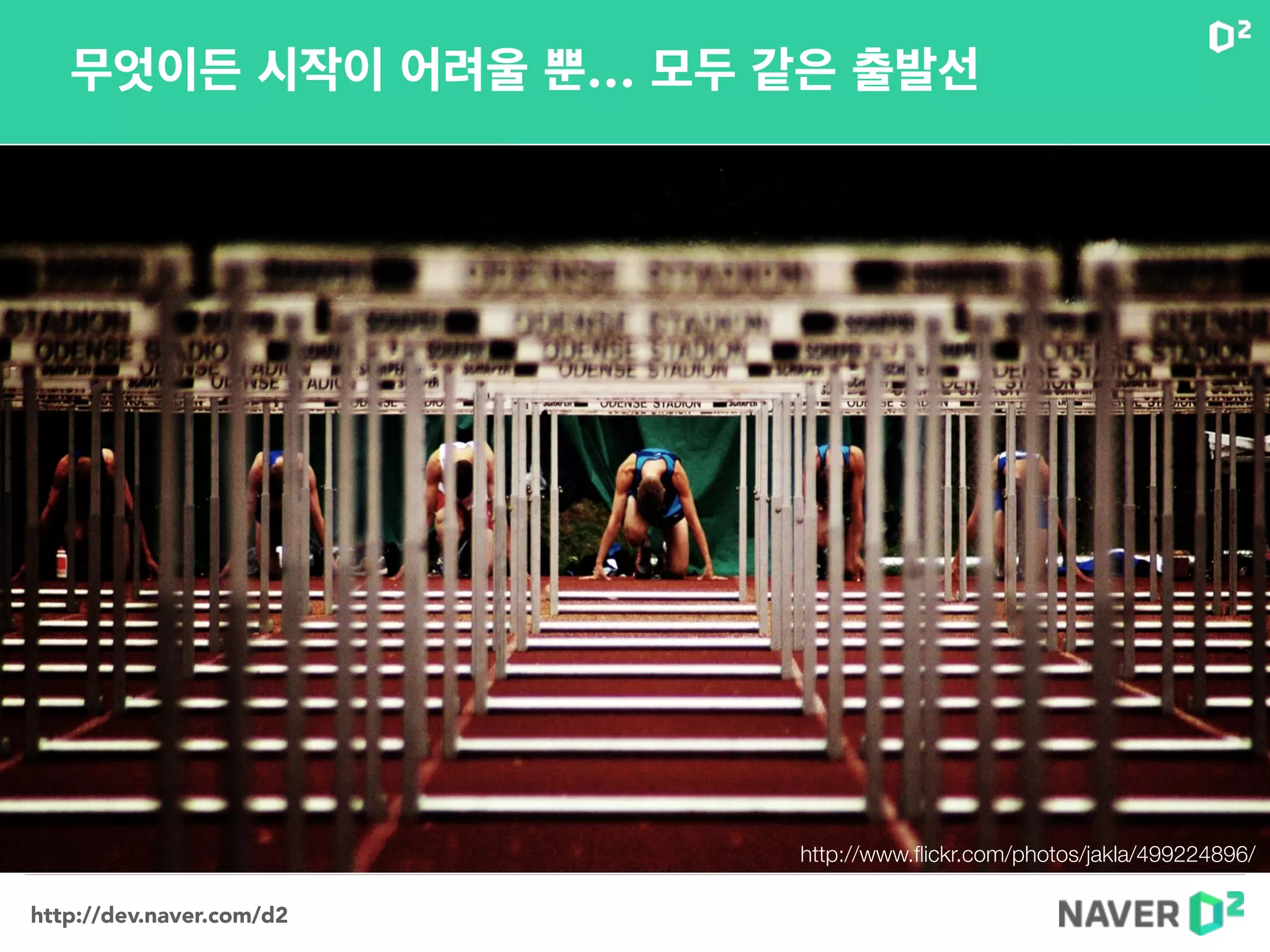 http://dev.naver.com/d2
무엇이든 시작이 어려울 뿐… 모두 같은 출발선
http://www.ﬂickr.com/photos/jakla/499224896/
 