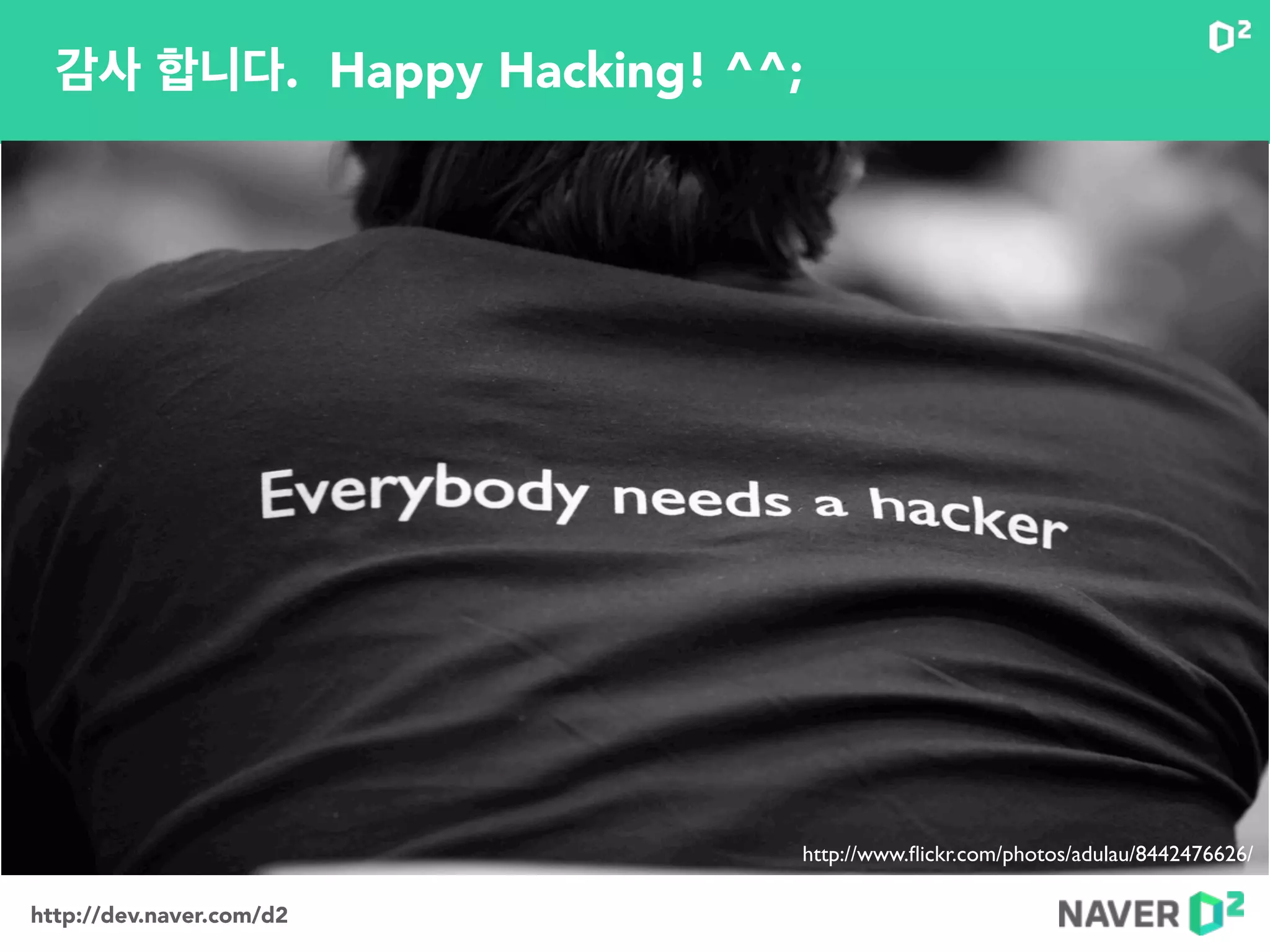 http://dev.naver.com/d2
감사 합니다. Happy Hacking! ^^;
http://www.ﬂickr.com/photos/jakla/499224896/http://www.ﬂickr.com/photos/slworking/8149338837/http://www.ﬂickr.com/photos/adulau/8442476626/
 