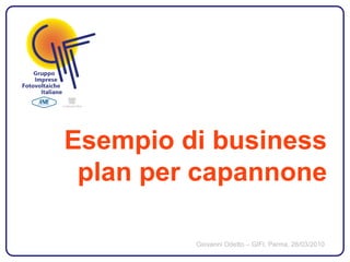 Esempio di business
 plan per capannone

         Giovanni Odetto – GIFI, Parma, 26/03/2010
 