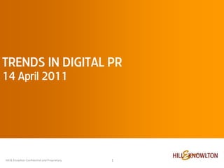 TRENDS IN DIGITAL PR
14 April 2011                                  case studies




Hill & Knowlton Confidential and Proprietary        1
 