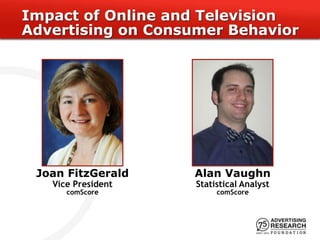 Impact of Online and Television
Advertising on Consumer Behavior




 Joan FitzGerald    Alan Vaughn
   Vice President   Statistical Analyst
      comScore           comScore
 