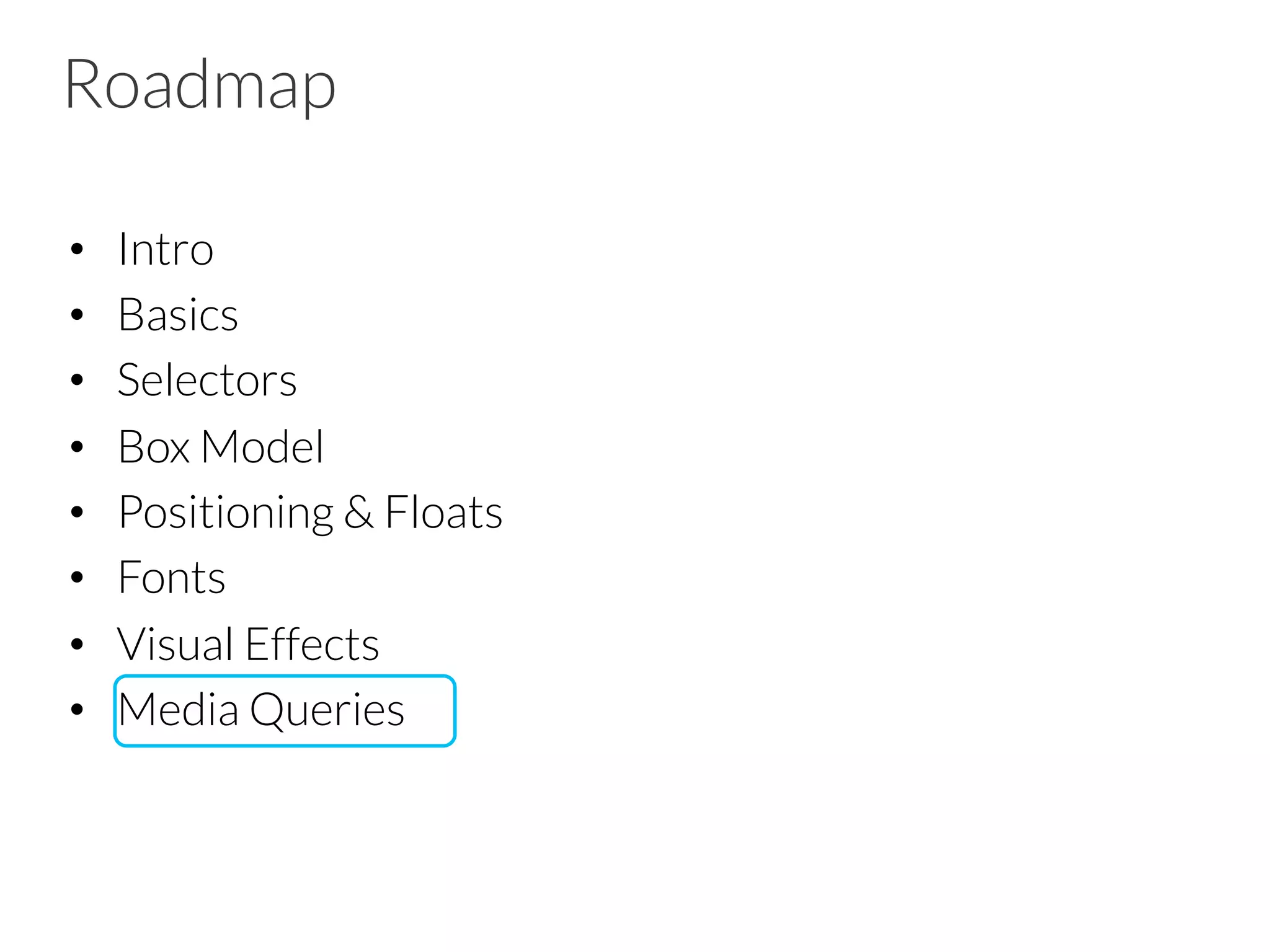 Roadmap •  Intro •  Basics •  Selectors •  Box Model •  Positioning & Floats •  Fonts •  Visual Effects •  Media Queries 