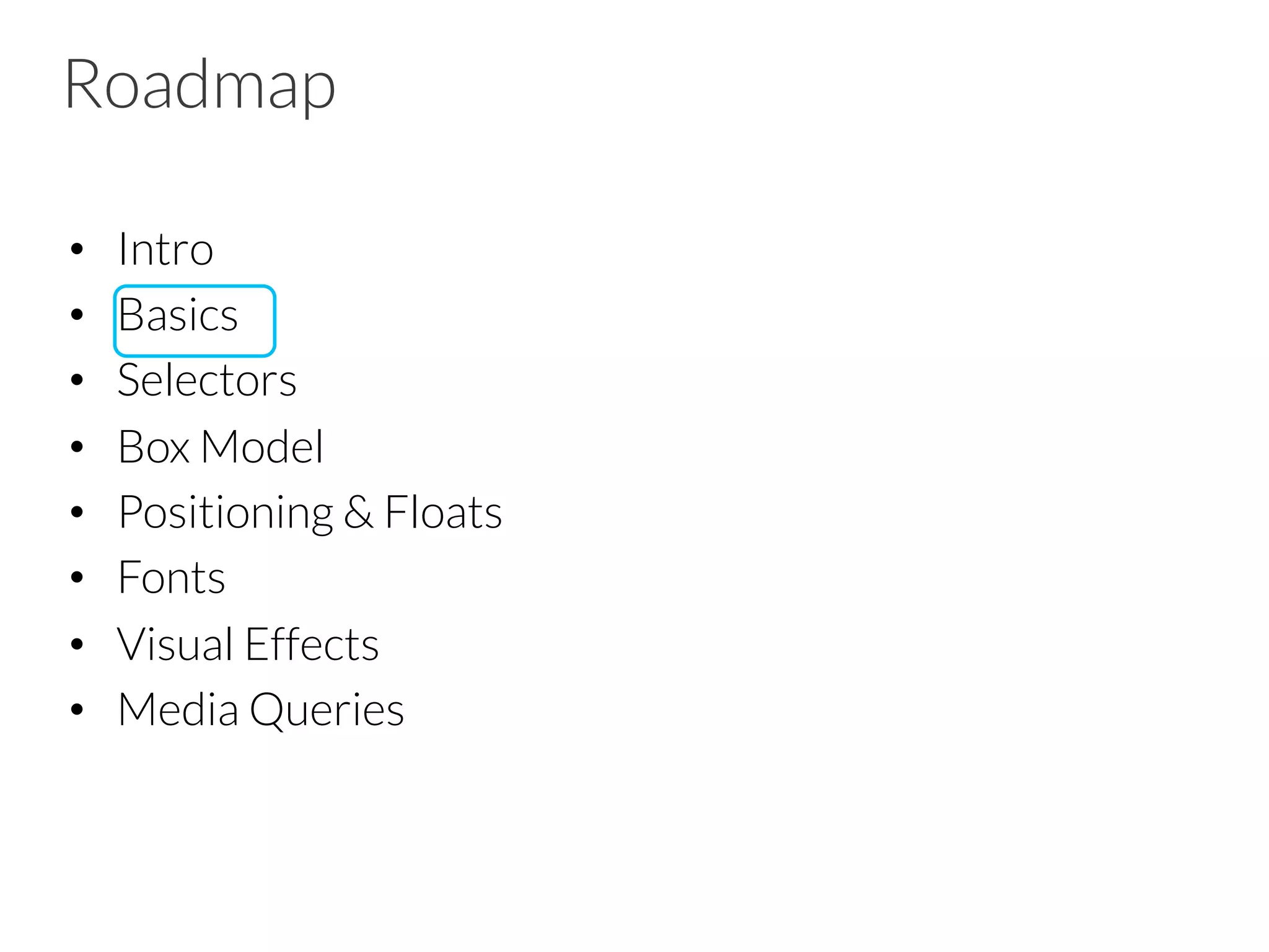 Roadmap •  Intro •  Basics •  Selectors •  Box Model •  Positioning & Floats •  Fonts •  Visual Effects •  Media Queries 