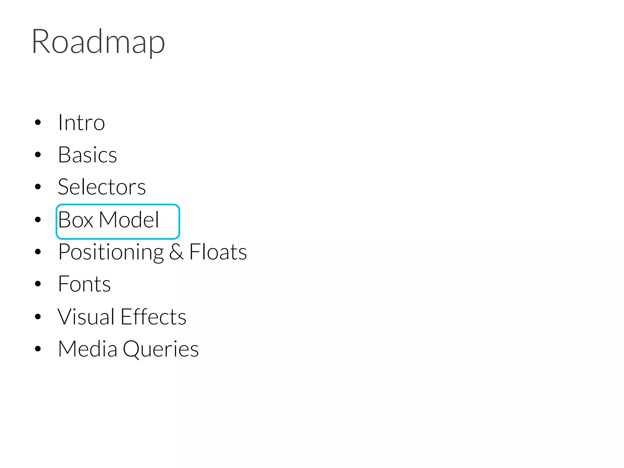 Roadmap •  Intro •  Basics •  Selectors •  Box Model •  Positioning & Floats •  Fonts •  Visual Effects •  Media Queries 