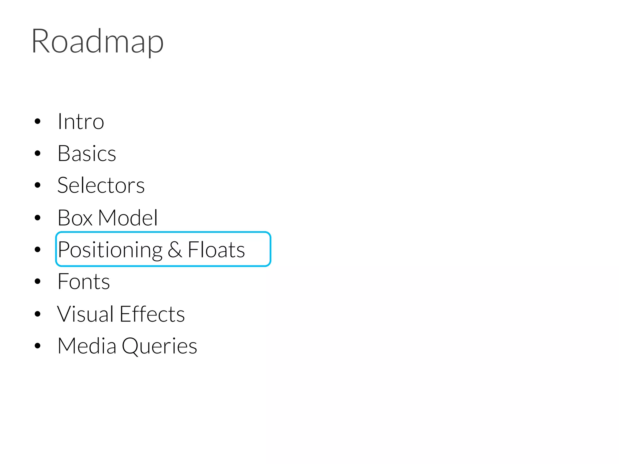 Roadmap •  Intro •  Basics •  Selectors •  Box Model •  Positioning & Floats •  Fonts •  Visual Effects •  Media Queries 