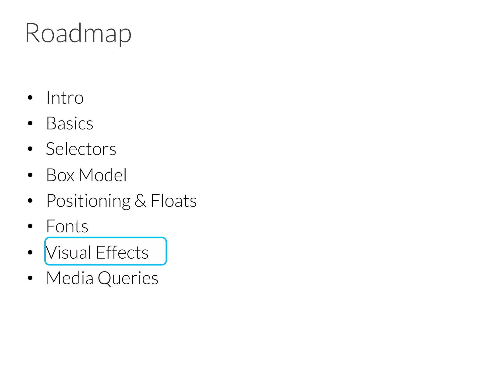 Roadmap •  Intro •  Basics •  Selectors •  Box Model •  Positioning & Floats •  Fonts •  Visual Effects •  Media Queries 