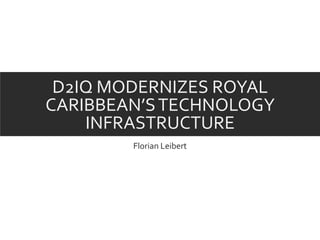 D2IQ MODERNIZES ROYAL
CARIBBEAN’STECHNOLOGY
INFRASTRUCTURE
Florian Leibert
 