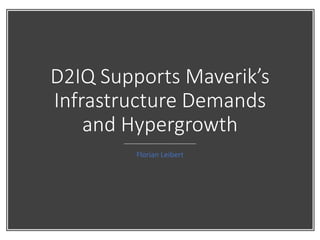 D2IQ Supports Maverik’s
Infrastructure Demands
and Hypergrowth
Florian Leibert
 