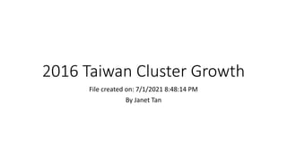 2016 Taiwan Cluster Growth
File created on: 7/1/2021 8:48:14 PM
By Janet Tan
 