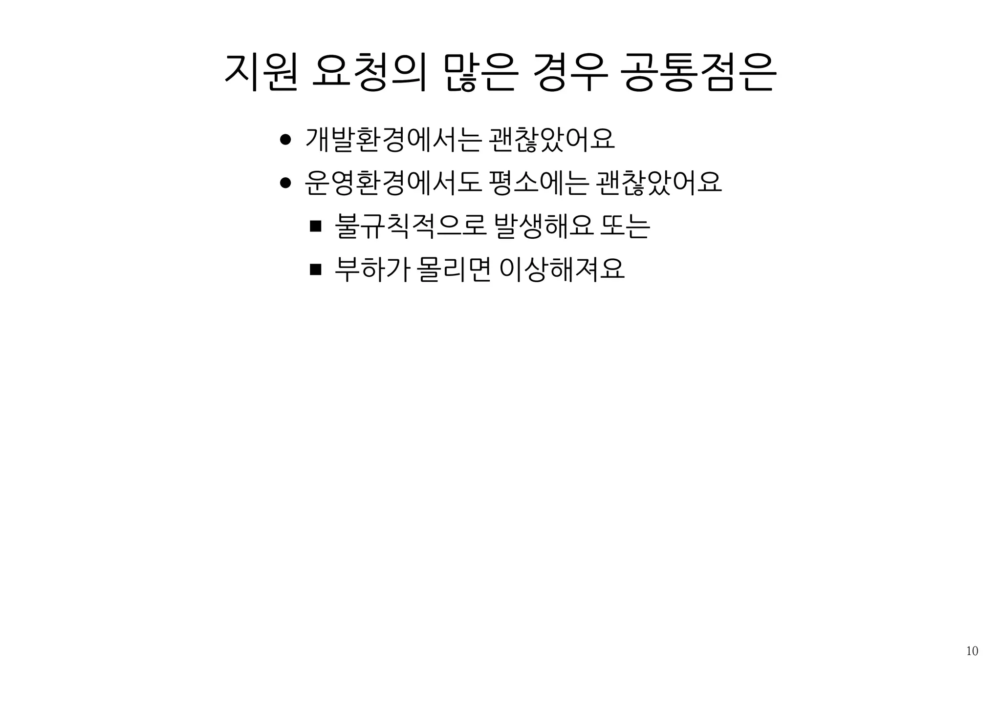 지원 요청의 많은 경우 공통점은
개발환경에서는 괜찮았어요
운영환경에서도 평소에는 괜찮았어요
불규칙적으로 발생해요 또는
부하가 몰리면 이상해져요
 