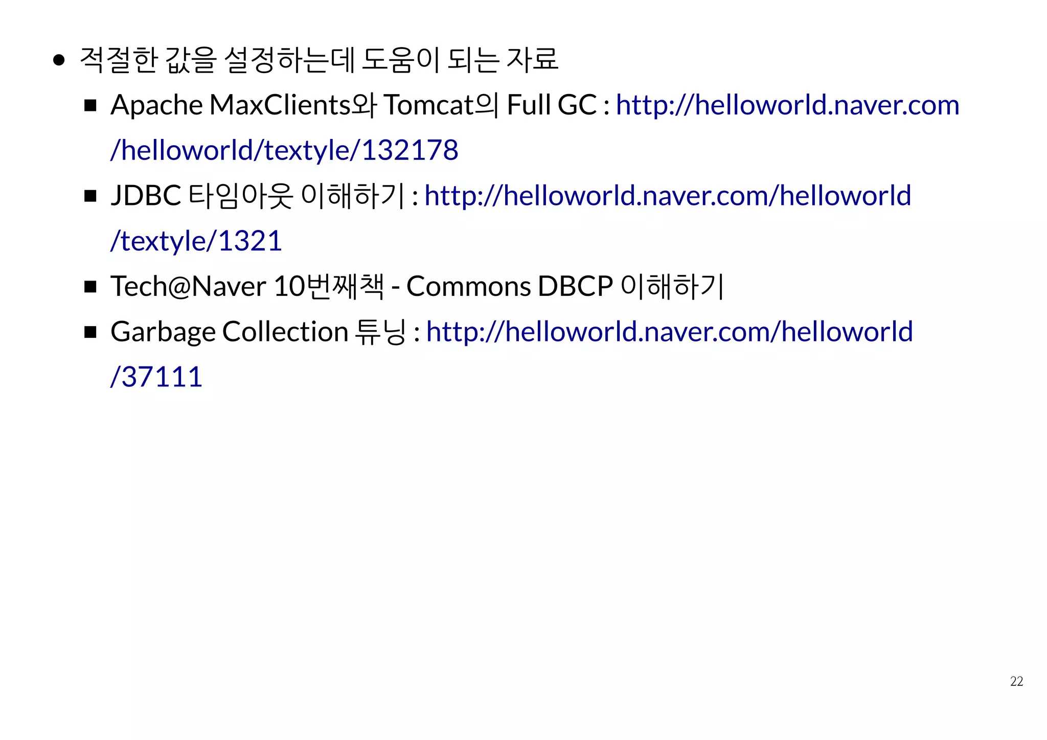 적절한 값을 설정하는데 도움이 되는 자료
Apache MaxClients와 Tomcat의 Full GC :
JDBC 타임아웃 이해하기 :
Tech@Naver 10번째책 ­ Commons DBCP 이해하기
Garbage Collection 튜닝 :
http://helloworld.naver.com/helloworld/textyle/132178
http://helloworld.naver.com/helloworld/textyle/1321
http://helloworld.naver.com/helloworld/37111
 