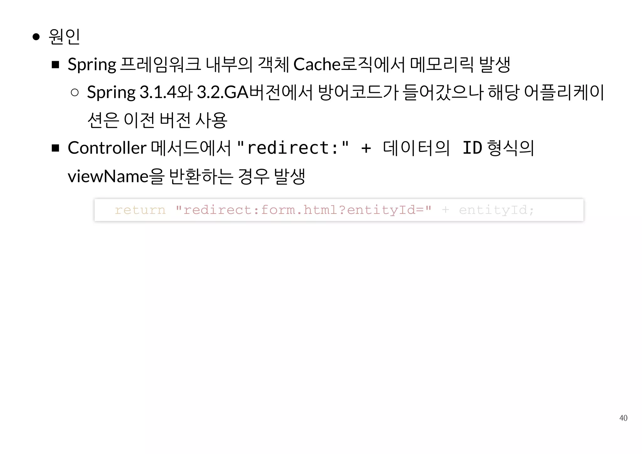 해결
어플케이션 코드 수정
스프링 프레임워크의 버전을 올리지 않고 가능한 방법
 의 11 페이지 참고
그외의 방법과 에러에 대한 자세한 분석
r e t u r n n e w R e d i r e c t V i e w ( " f o r m . h t m l ? e n t i t y I d = " + e n t i t y I d )
http://www.slideshare.net/benelog/ss­35627826
 