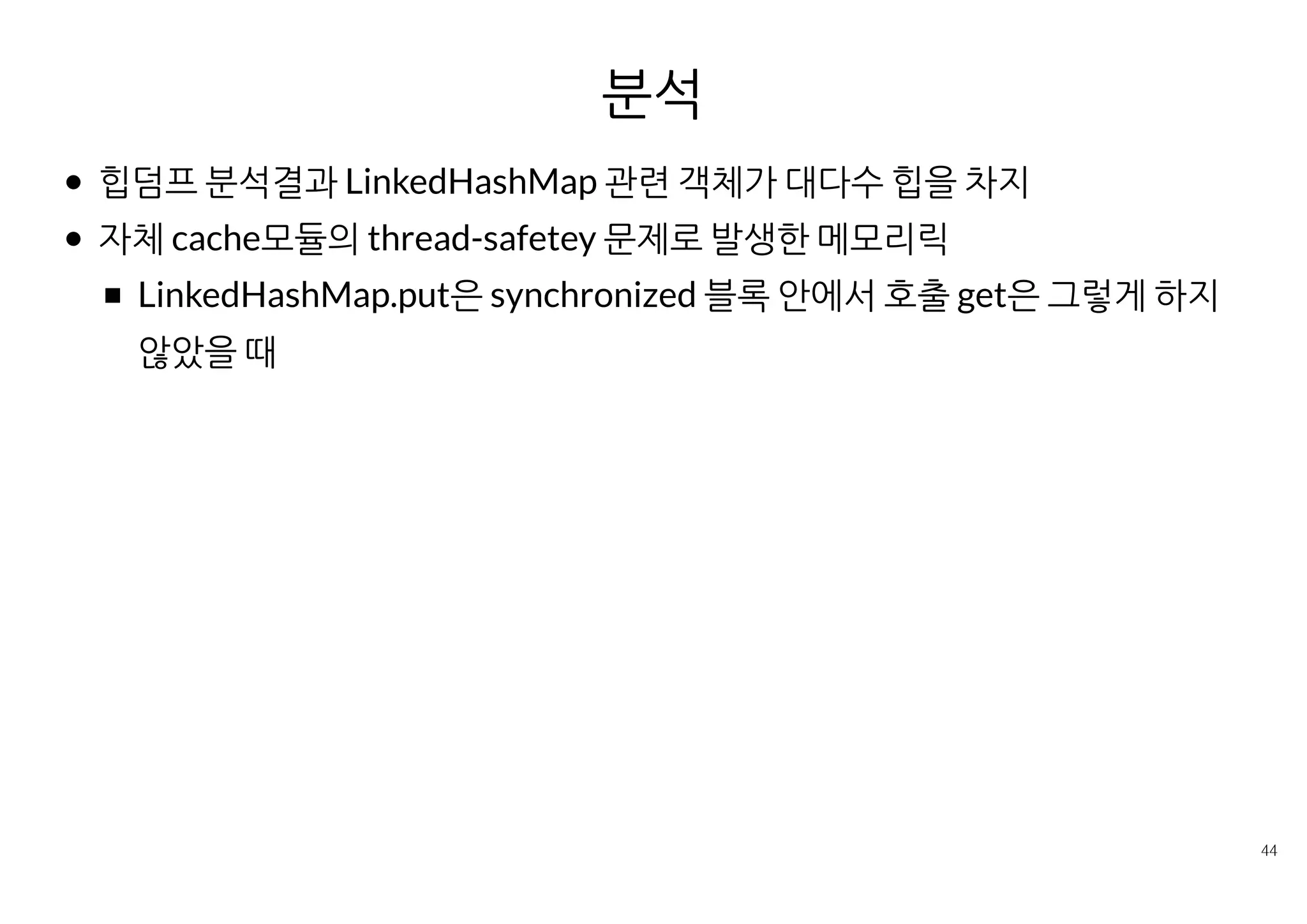 해결
LinkedHashMap.get에도 동기화 처리
JDK5였으면 ConcurrentHashMap 등을 고려할수도 있었을 듯
'네이버를 만든 기술 읽으면서 배운다­ 자바편'의 '하나의 메모리누수를 잡
기까지' 참조
 