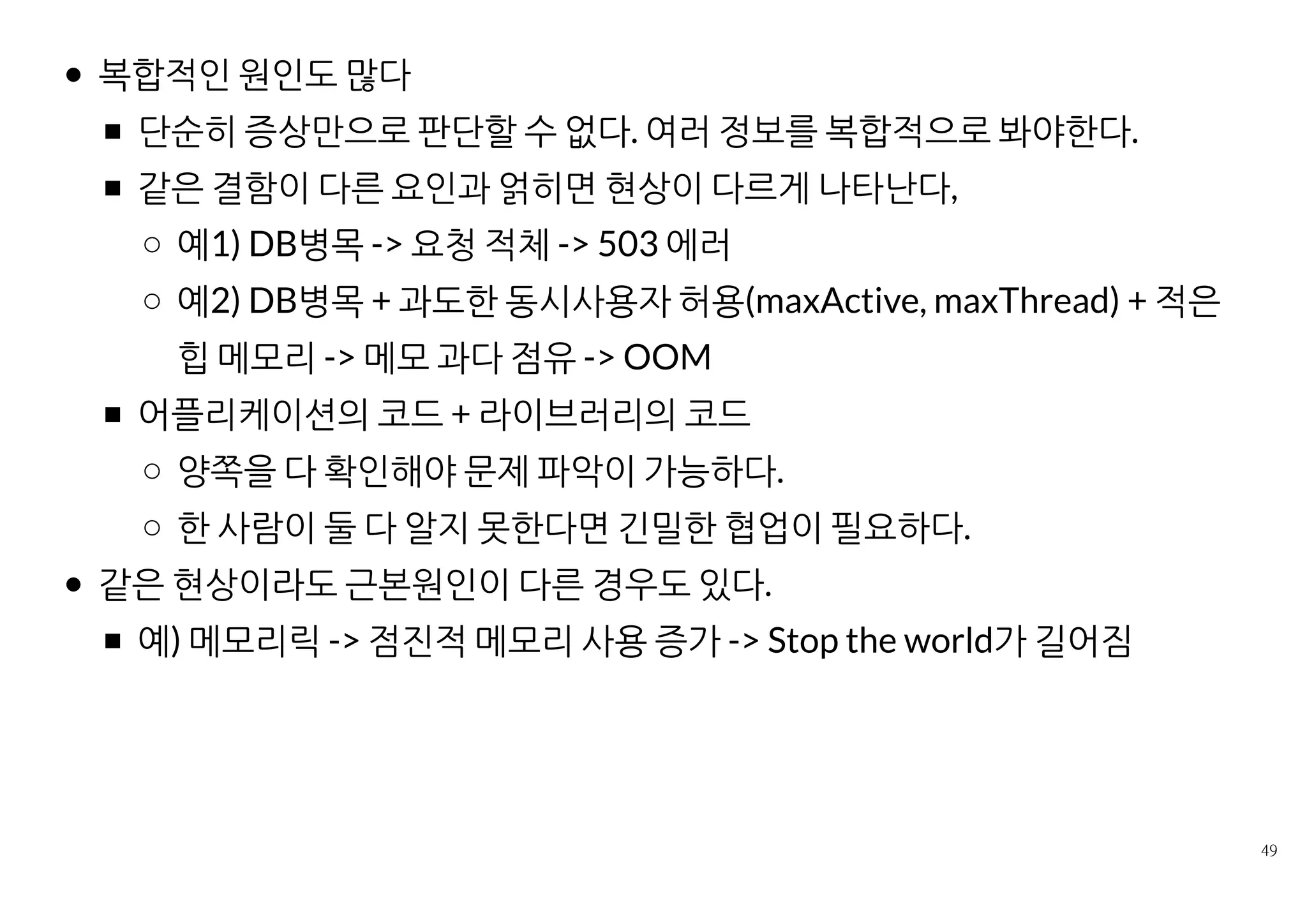 수집 비용이 싼 정보로 원인을 밝혀낼 수 있다면 해결이 더 빠르다.
싼 비용으로 수집할 수 있는 정보는 개발담당자가 먼저 확인을 잘 해본
다.
WAS와 DB의 자원 모니터링, 어플리케이션 로그, 소스, 스택덤프
힙덤프까지 가면 취득/분석비용이 비싸다.
 