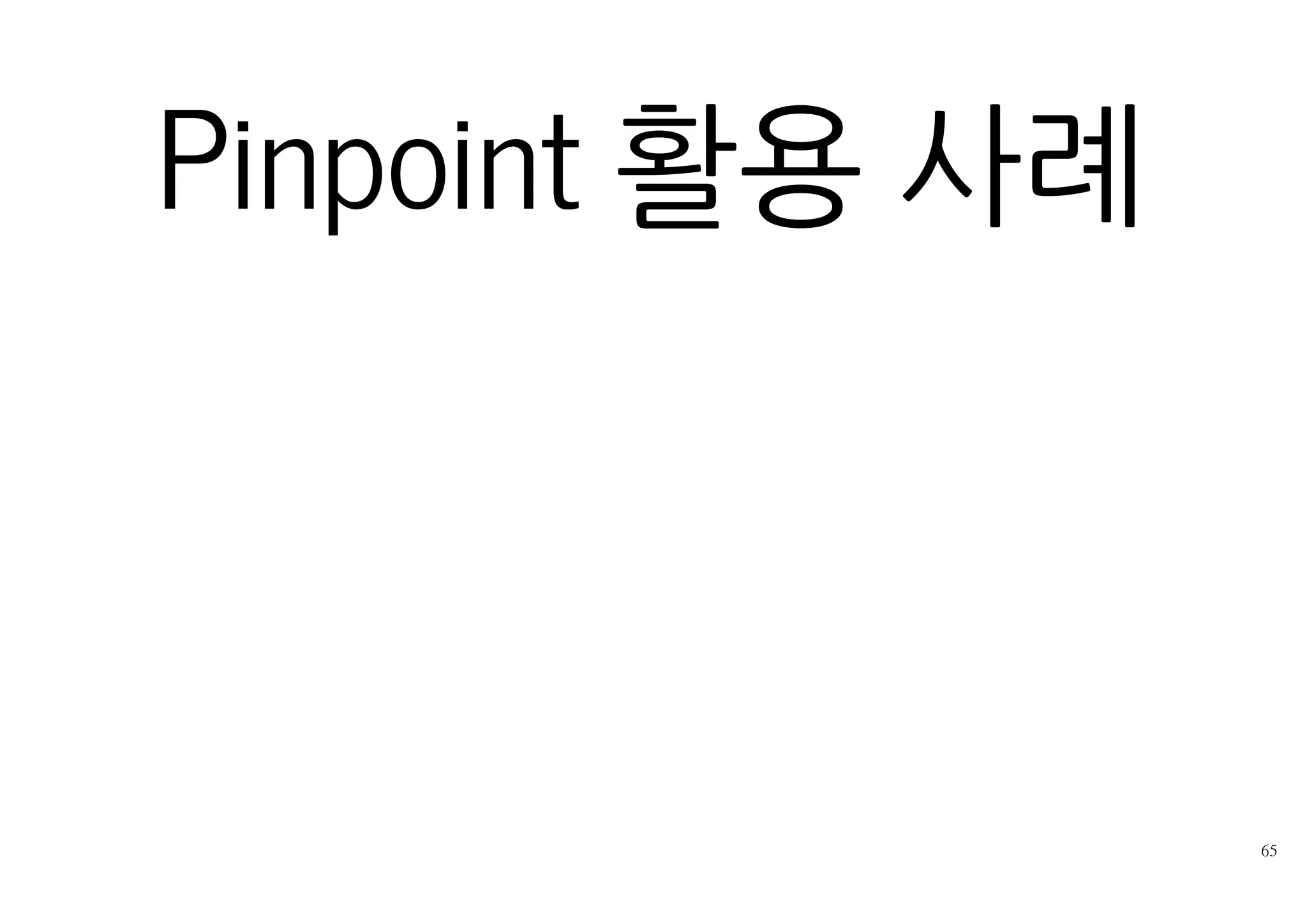 PINPOINT는?
네이버의 APM
많은 요청을 처리하는 네이버의 실서비스에 적용
분산 시스템 호출에 특화
 참조
오픈소스
http://helloworld.naver.com/helloworld/1194202
http://github.com/naver/pinpoint
 
