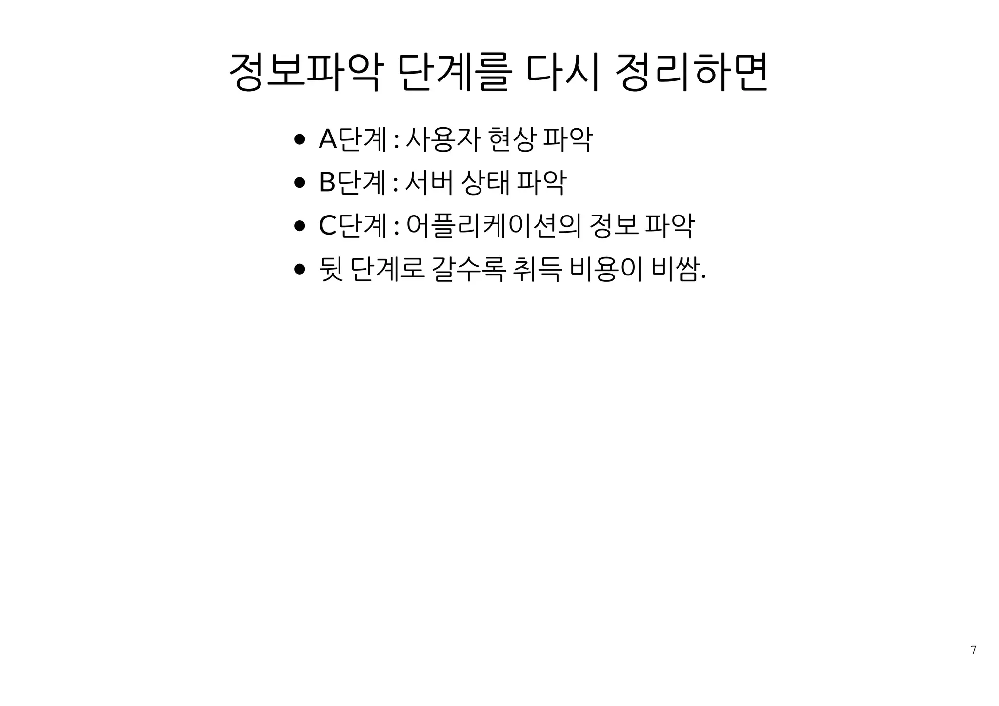 정보파악 단계를 다시 정리하면
A단계 : 사용자 현상 파악
B단계 : 서버 상태 파악
C단계 : 어플리케이션의 정보 파악
뒷 단계로 갈수록 취득 비용이 비쌈.
 