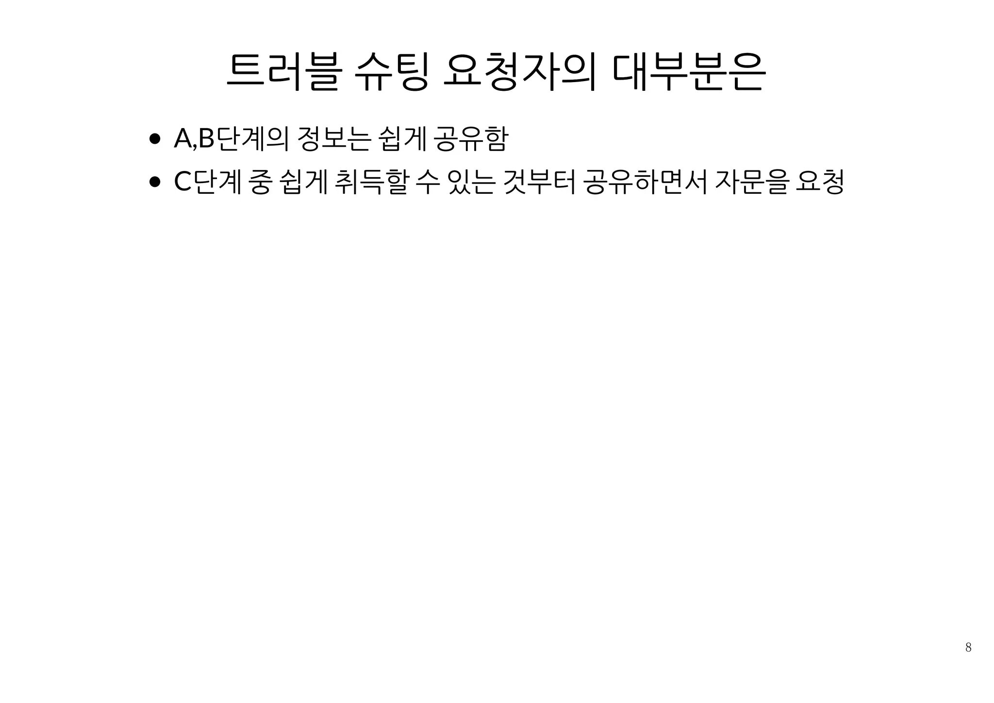 트러블 슈팅 요청자의 대부분은
A,B단계의 정보는 쉽게 공유함
C단계 중 쉽게 취득할 수 있는 것부터 공유하면서 자문을 요청
 