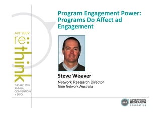 Program Engagement Power:
Programs Do Affect ad 
Engagement




Steve Weaver
Network Research Director
Nine Network Australia
 