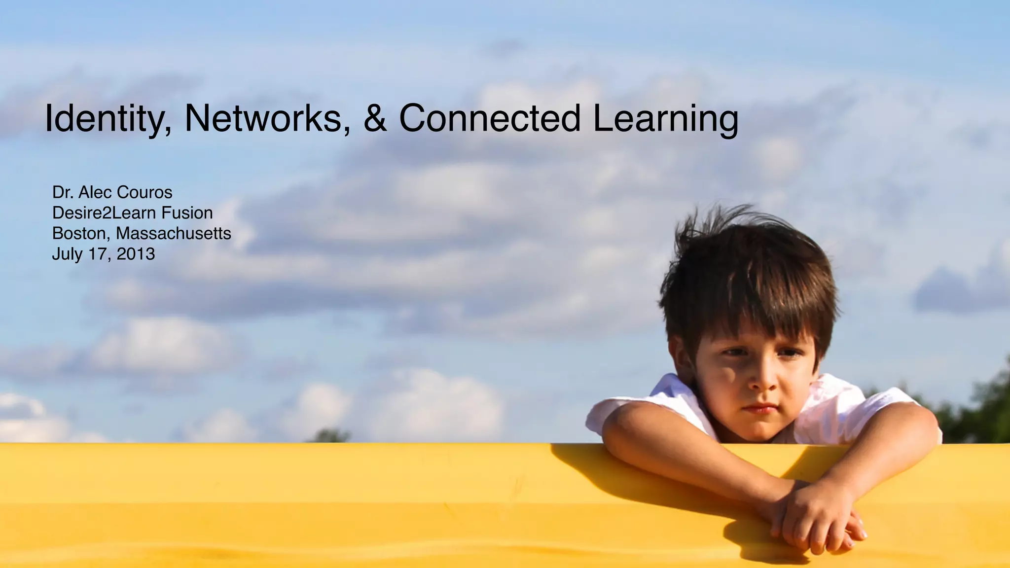 Identity, Networks, & Connected Learning
Dr. Alec Couros
Desire2Learn Fusion
Boston, Massachusetts
July 17, 2013
 