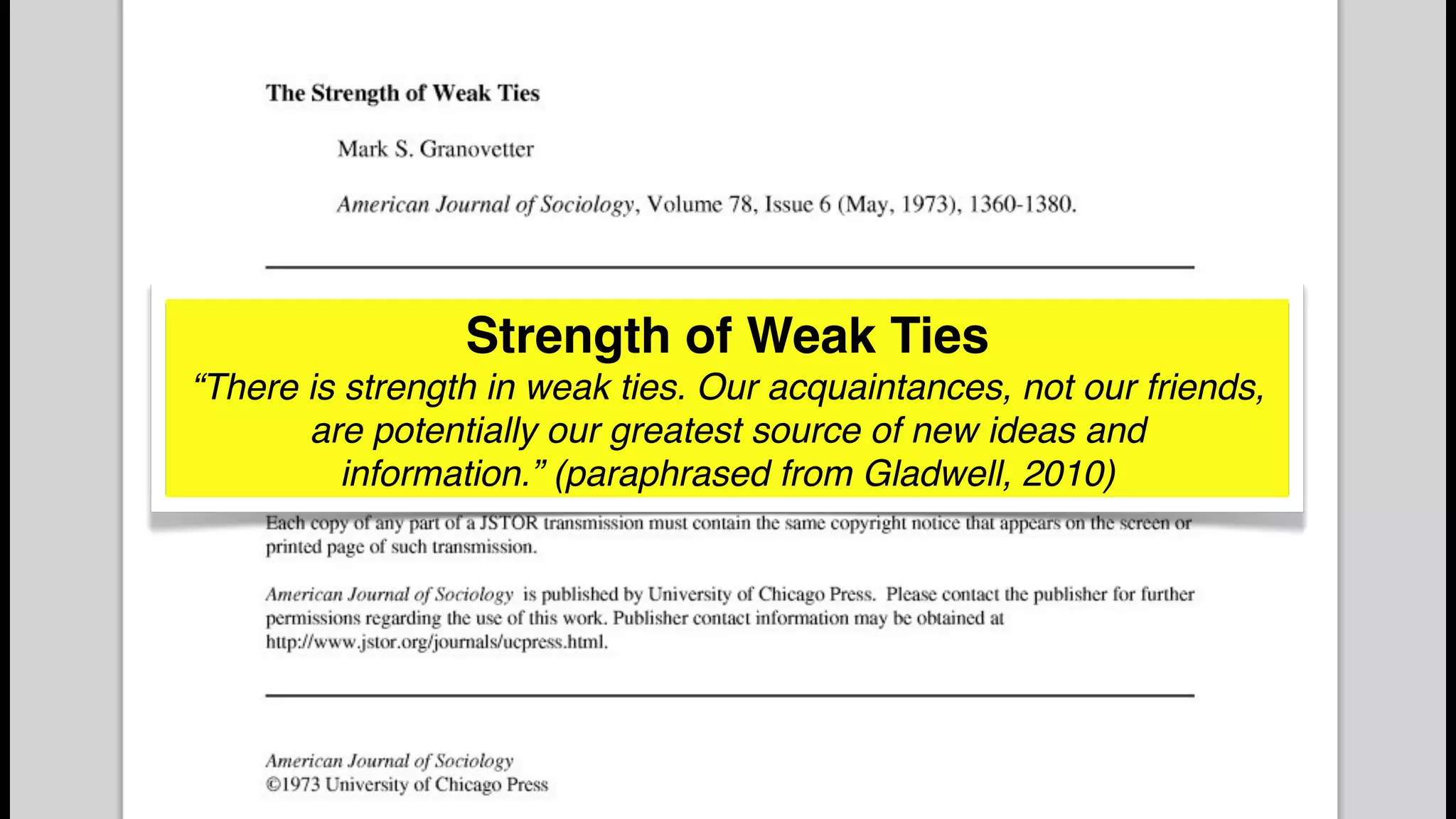 Strength of Weak Ties
“There is strength in weak ties. Our acquaintances, not our friends,
are potentially our greatest source of new ideas and
information.” (paraphrased from Gladwell, 2010)
 