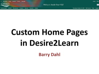Custom Home Pages
in Desire2Learn
Barry Dahl
 