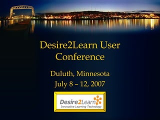 Desire2Learn User Conference Duluth, Minnesota July 8 – 12, 2007 
