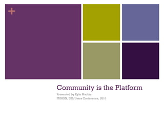 Community is the Platform ,[object Object],[object Object],+ 