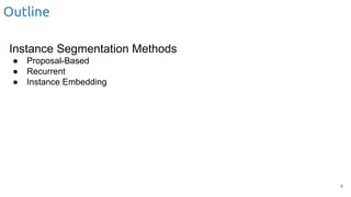 Outline
Instance Segmentation Methods
● Proposal-Based
● Recurrent
● Instance Embedding
4
 