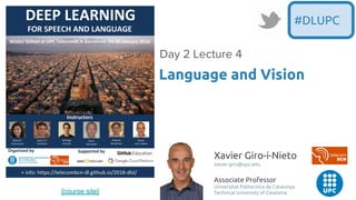 [course site]
Xavier Giro-i-Nieto
xavier.giro@upc.edu
Associate Professor
Universitat Politecnica de Catalunya
Technical University of Catalonia
Language and Vision
#DLUPC
 