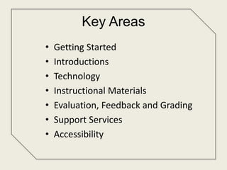 Key Areas
• Getting Started
• Introductions
• Technology
• Instructional Materials
• Evaluation, Feedback and Grading
• Support Services
• Accessibility
 