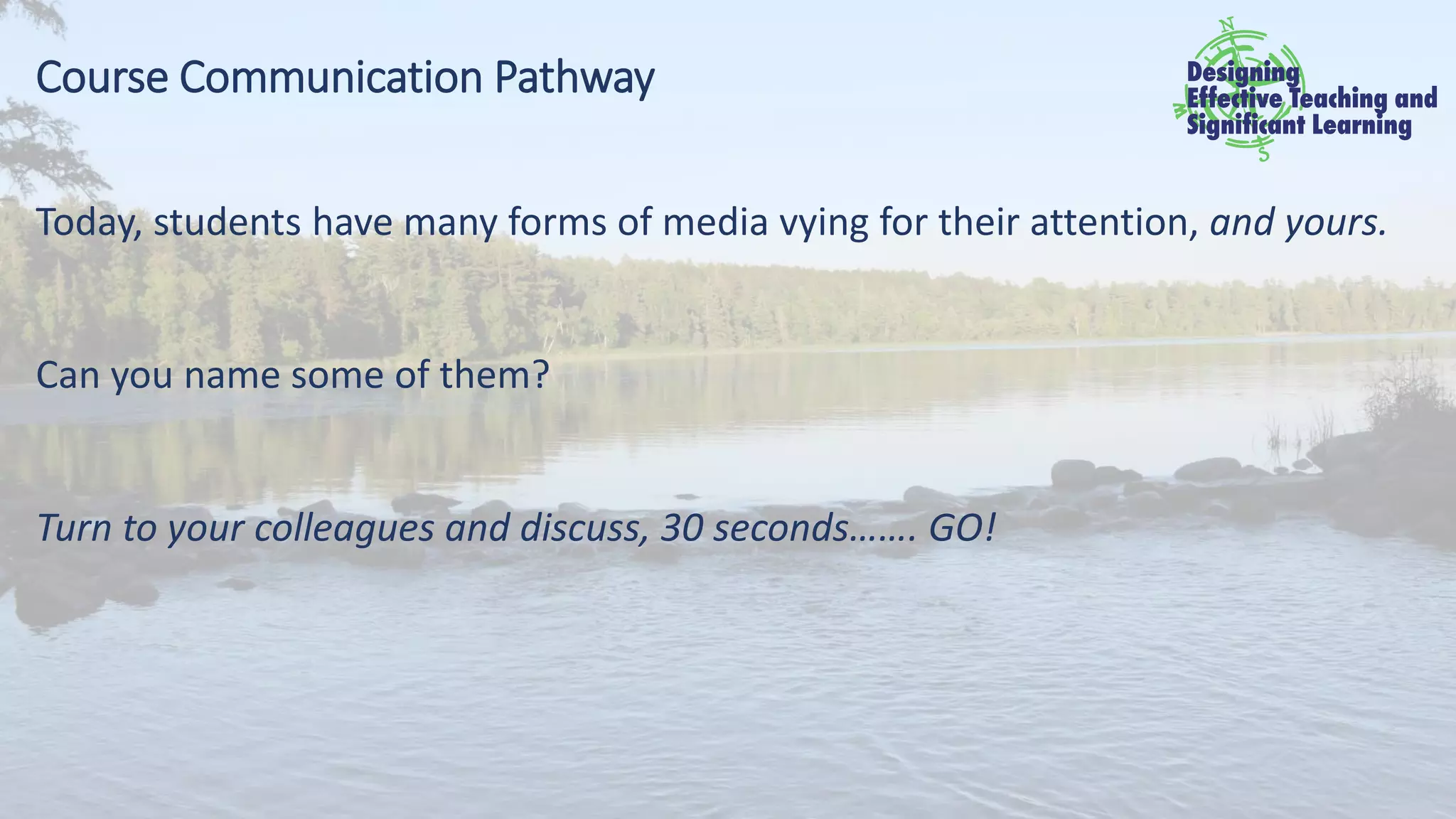 Course Communication Pathway
Today, students have many forms of media vying for their attention, and yours.
Can you name some of them?
Turn to your colleagues and discuss, 30 seconds……. GO!
 