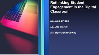 Rethinking Student
Engagement in the Digital
Classroom
Dr. Brad Griggs
Dr. Lisa Martin
Ms. Rachael Holloway
 