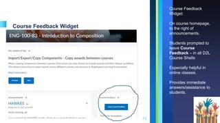 Course Feedback Widget
13
Course Feedback
Widget:
On course homepage,
to the right of
announcements.
Students prompted to
leave Course
Feedback – in all D2L
Course Shells
Especially helpful in
online classes.
Provides immediate
answers/assistance to
students.
 
