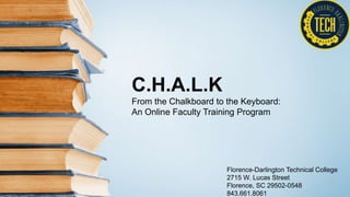 C.H.A.L.K
From the Chalkboard to the Keyboard:
An Online Faculty Training Program
Florence-Darlington Technical College
2715 W. Lucas Street
Florence, SC 29502-0548
843.661.8061
 