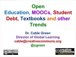 Open
Education, MOOCs, Student
Debt, Textbooks and other
Trends
Dr. Cable Green
Director of Global Learning
cable@creativecommons.org
@cgreen
 