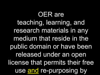 OER are
teaching, learning, and
research materials in any
medium that reside in the
public domain or have been
released under an open
license that permits their free
use and re-purposing by
 