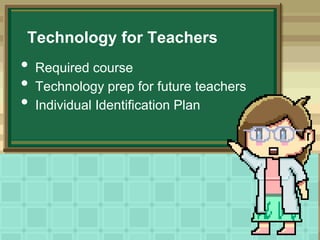 Technology for Teachers

•
•
•

Required course
Technology prep for future teachers
Individual Identification Plan

 