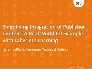 Simplifying Integration of Publisher
Content: A Real World LTI Example
with Labyrinth Learning
Karen LaPlant, Hennepin Technical College
 