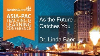 As the Future
Catches You

Dr. Linda Baer
 