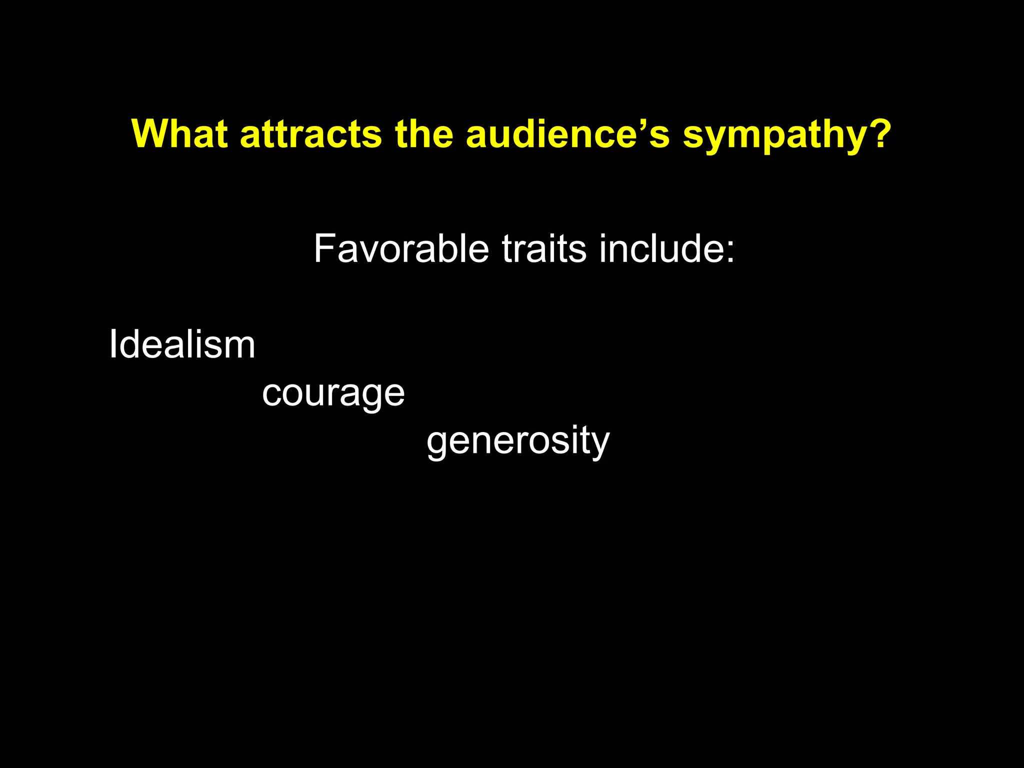 What attracts the audience’s sympathy?
Favorable traits include:
Idealism
courage
generosity
 