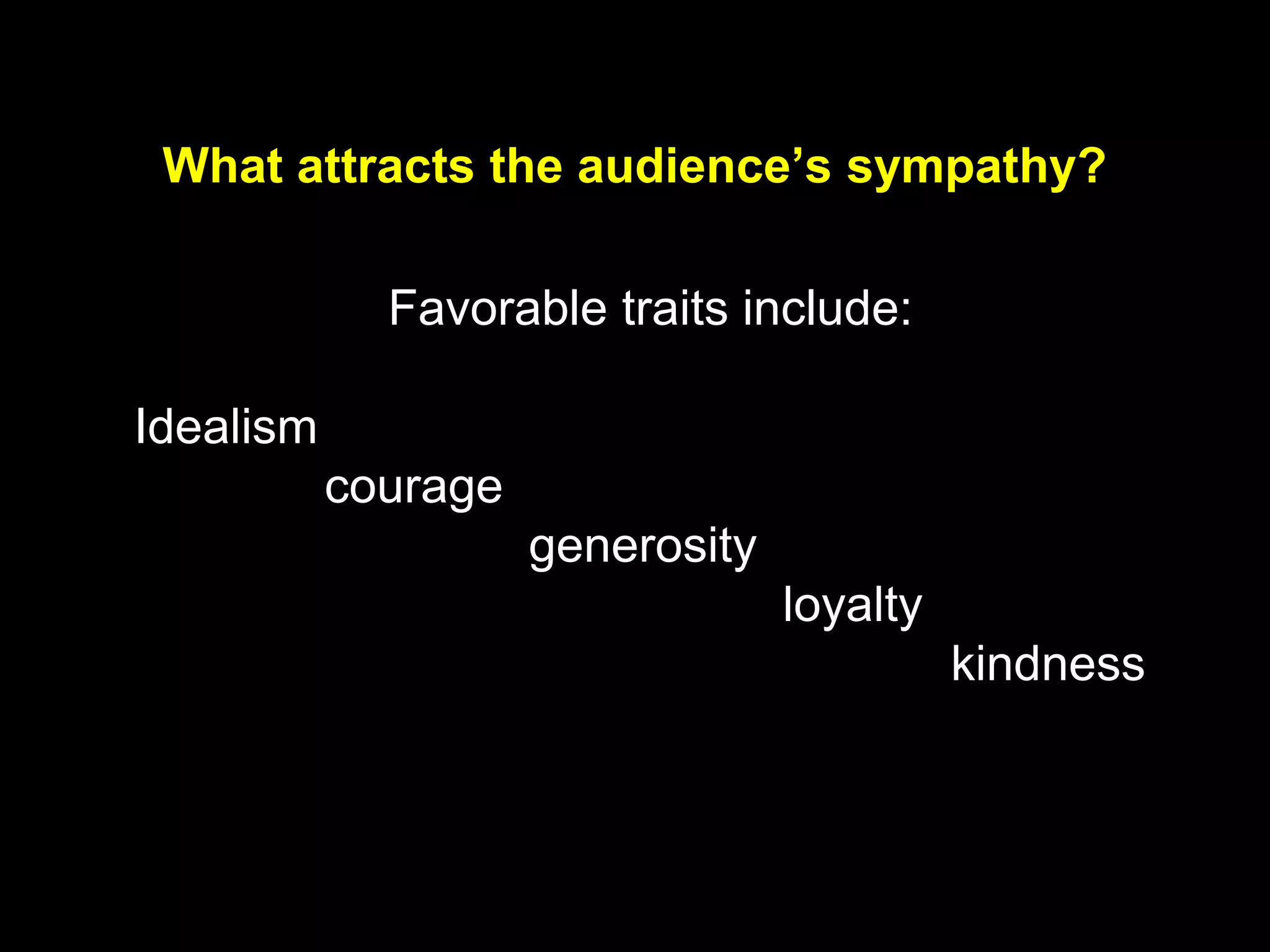 What attracts the audience’s sympathy?
Favorable traits include:
Idealism
courage
generosity
loyalty
kindness
 