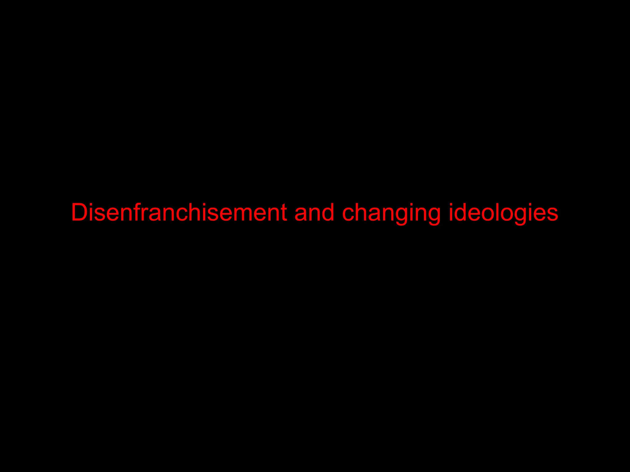 Disenfranchisement and changing ideologies
 