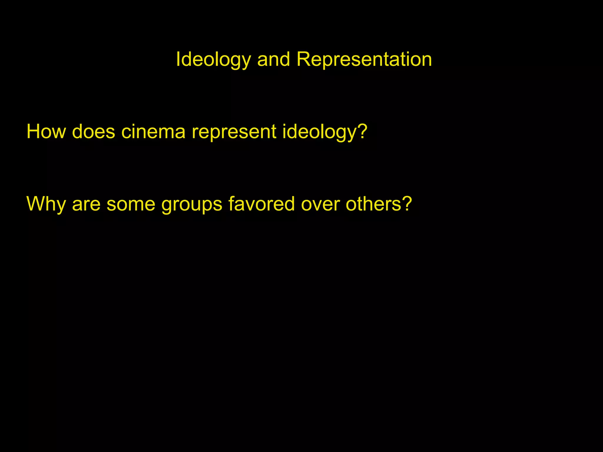 Ideology and Representation
How does cinema represent ideology?
Why are some groups favored over others?
 