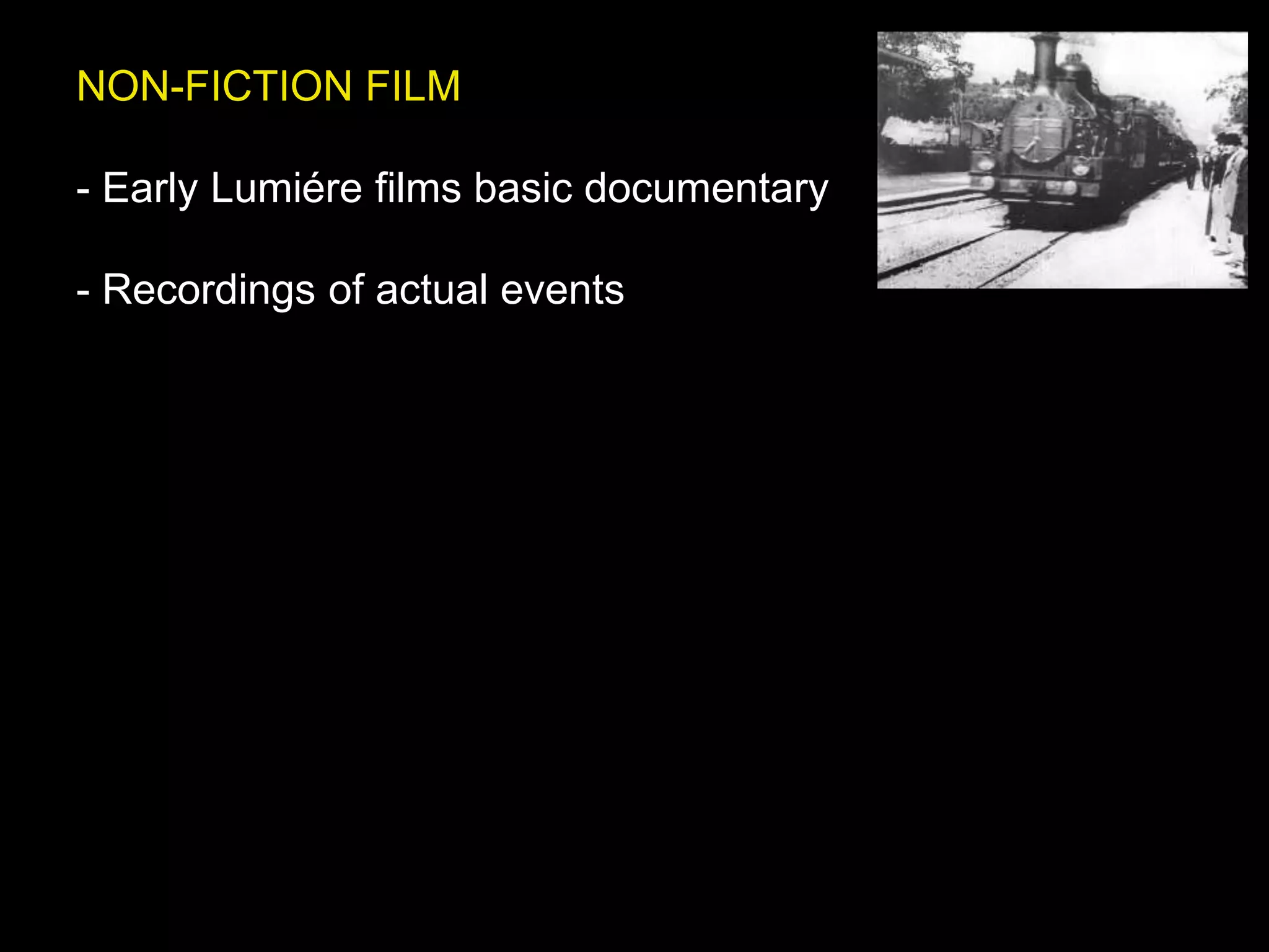 NON-FICTION FILM
- Early Lumiére films basic documentary
- Recordings of actual events
 