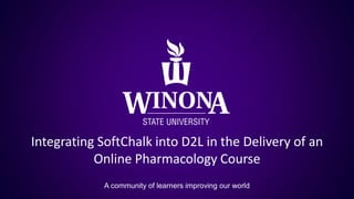 Integrating SoftChalk into D2L in the Delivery of an
Online Pharmacology Course
A community of learners improving our world
 
